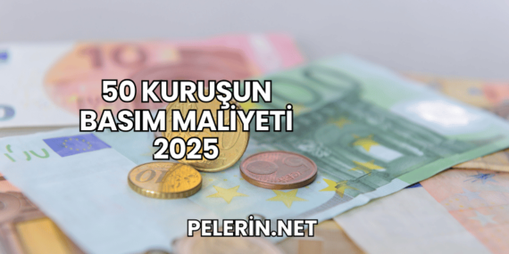 50 Kuruşun Basım Maliyeti 2025