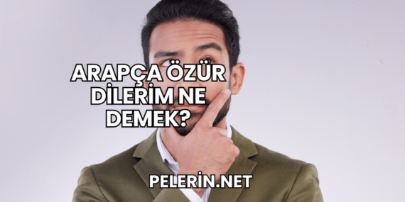 Arapça Özür Dilerim Ne Demek?