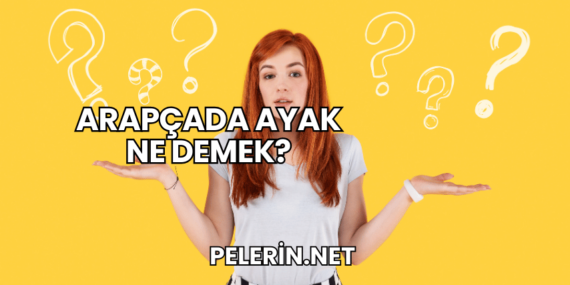 Arapçada Ayak Ne Demek?