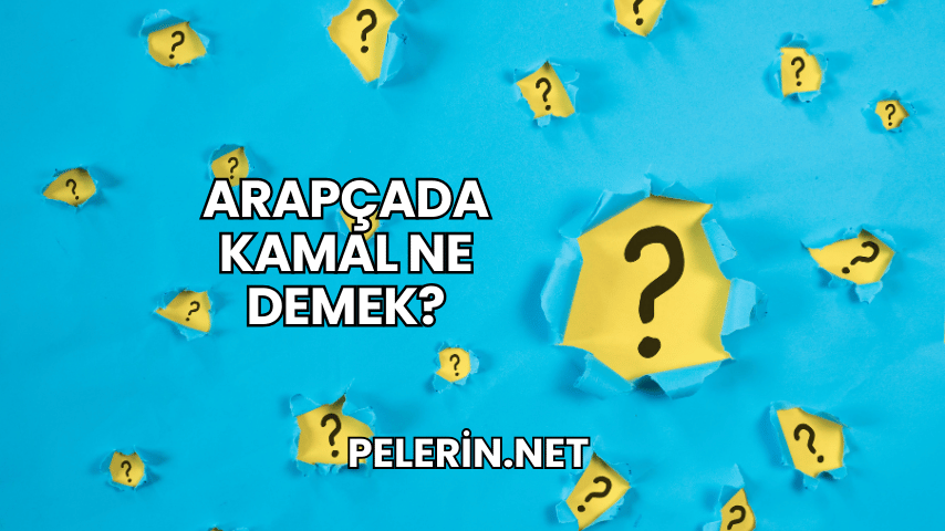 Arapçada Kamal Ne Demek?