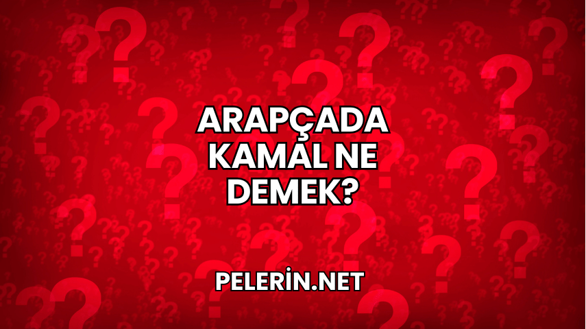 Arapçada Kamal Ne Demek?