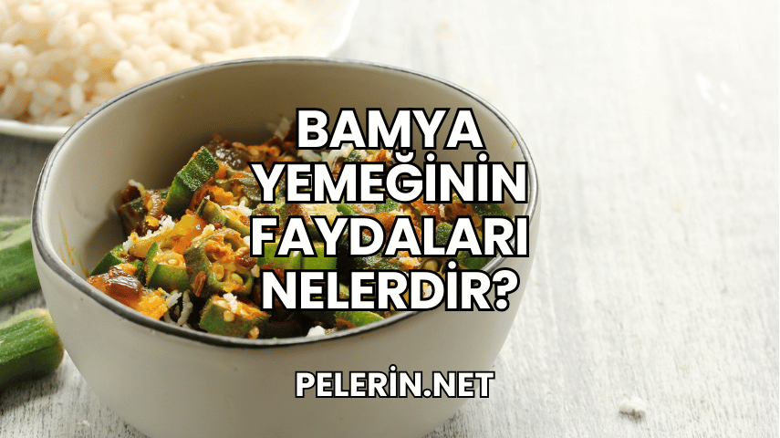Bamya Yemeğinin Faydaları Nelerdir?