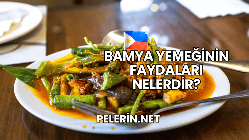 Bamya Yemeğinin Faydaları Nelerdir?