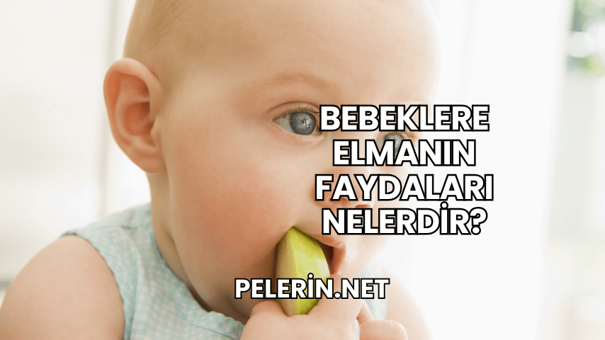 Bebeklere Elmanın Faydaları Nelerdir?