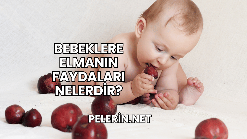 Bebeklere Elmanın Faydaları Nelerdir?
