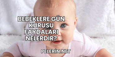 Bebeklere Gün Kurusu Faydaları Nelerdir?