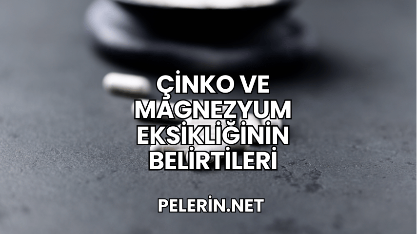 Çinko ve Magnezyum Eksikliğinin Belirtileri