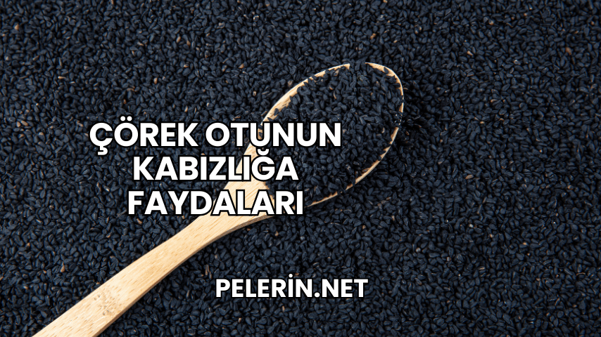 Çörek Otunun Kabızlığa Faydaları