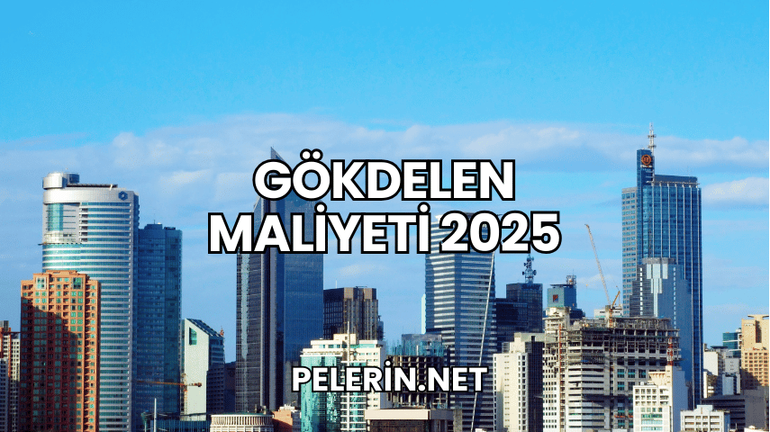 Gökdelen Maliyeti 2025