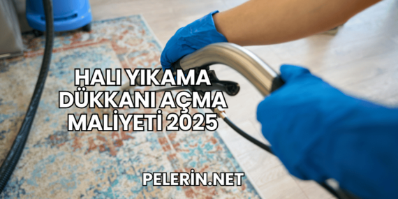 Halı Yıkama Dükkanı Açma Maliyeti 2025