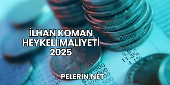 İlhan Koman Heykeli Maliyeti 2025