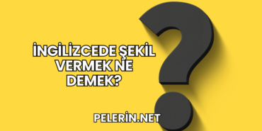 İngilizcede Şekil Vermek Ne Demek?