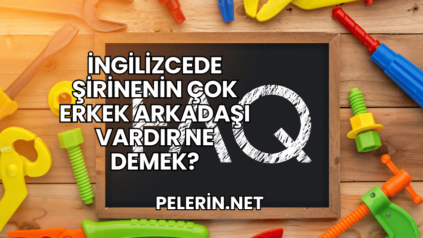İngilizcede Şirinenin Çok Erkek Arkadaşı Vardır Ne Demek?