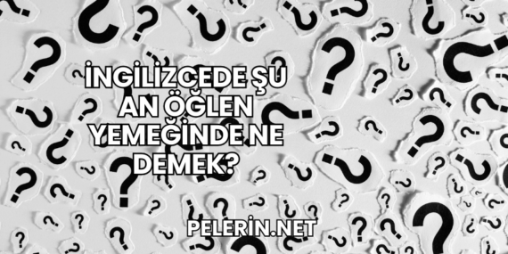 İngilizcede Şu An Öğlen Yemeğinde Ne Demek?