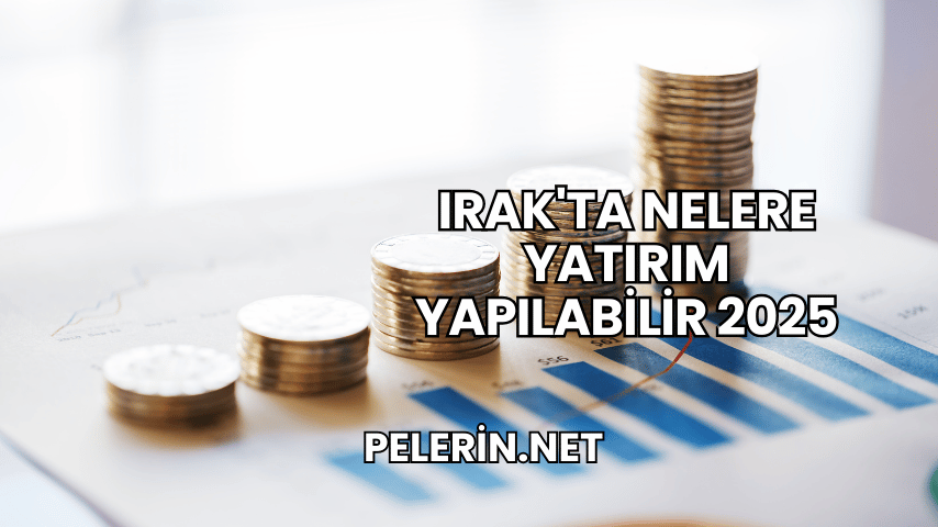 Irak'ta Nelere Yatırım Yapılabilir 2025