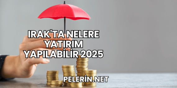 Irak’ta Nelere Yatırım Yapılabilir 2025