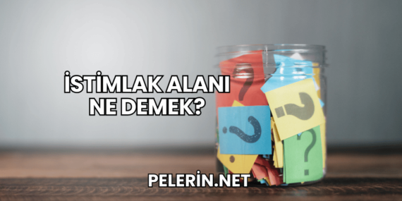 İstimlak Alanı Ne Demek?