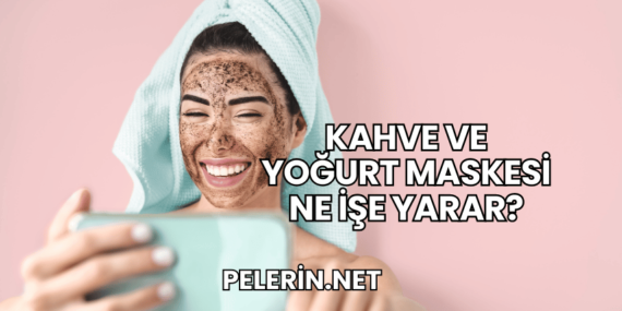 Kahve ve Yoğurt Maskesi Ne İşe Yarar?