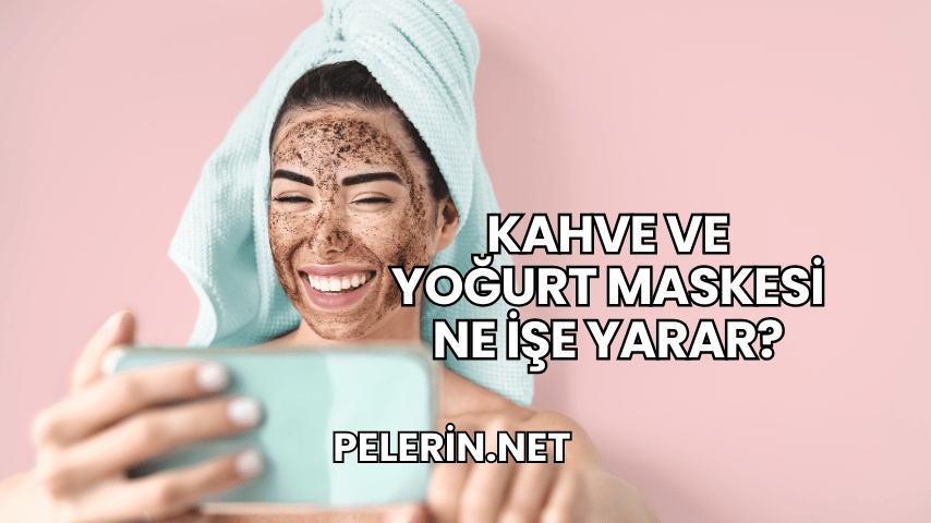 Kahve ve Yoğurt Maskesi Ne İşe Yarar?