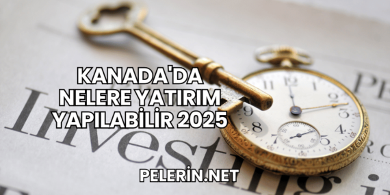 Kanada’da Nelere Yatırım Yapılabilir 2025