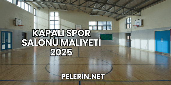 Kapalı Spor Salonu Maliyeti 2025