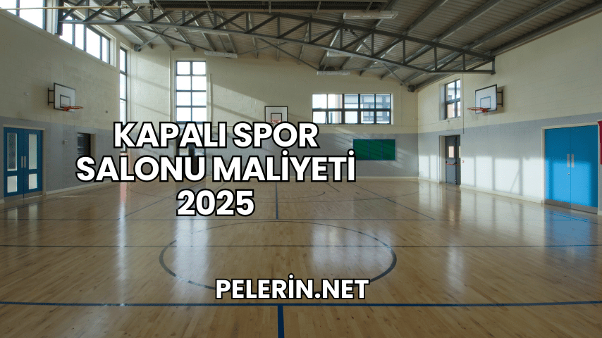 Kapalı Spor Salonu Maliyeti 2025