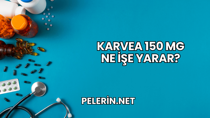 Karvea 150 mg Ne İşe Yarar?