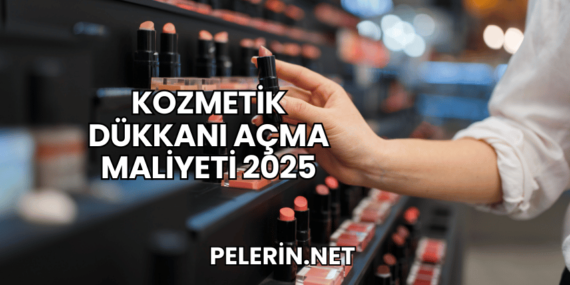 Kozmetik Dükkanı Açma Maliyeti 2025