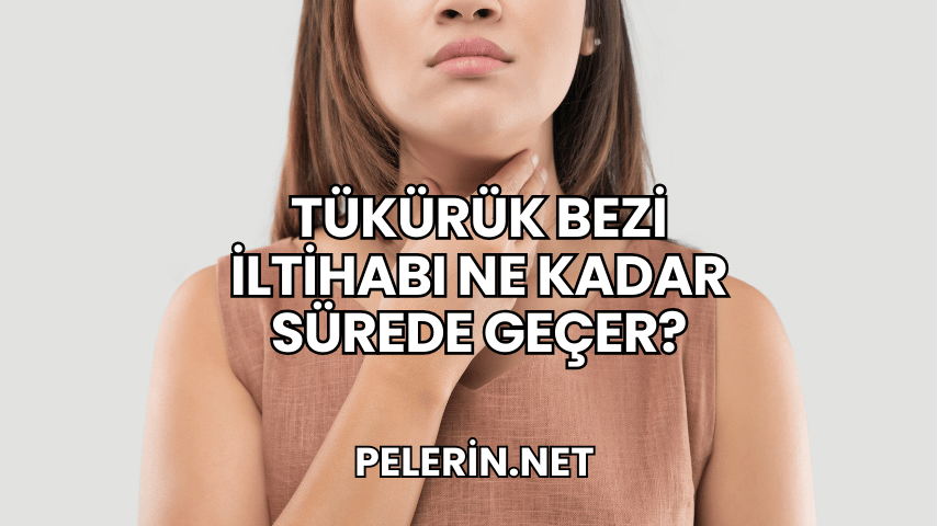Tükürük Bezi İltihabı Ne Kadar Sürede Geçer?