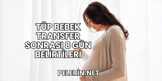 Tüp Bebek Transfer Sonrası 8 Gün Belirtileri