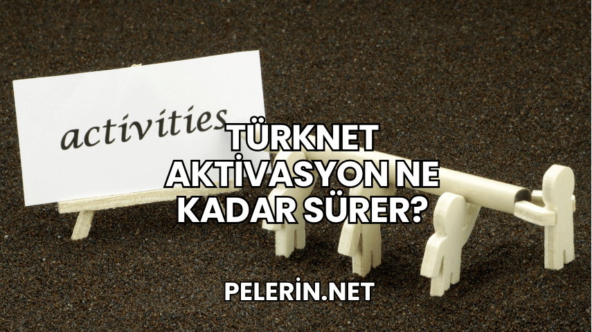 TürkNet Aktivasyon Ne Kadar Sürer?