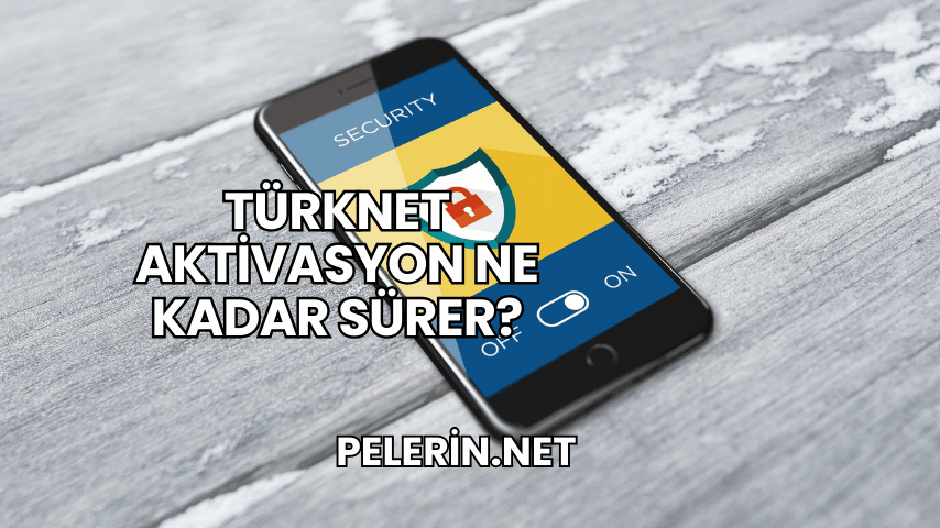 TürkNet Aktivasyon Ne Kadar Sürer?