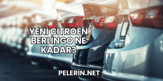 Yeni Citroën Berlingo Ne Kadar?