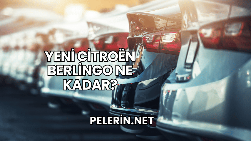 Yeni Citroën Berlingo Ne Kadar?