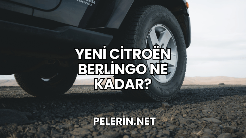 Yeni Citroën Berlingo Ne Kadar?