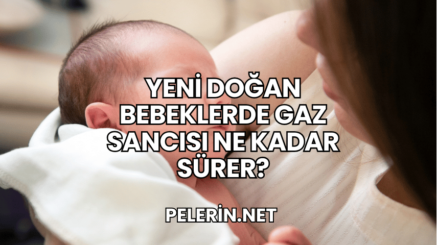 Yeni Doğan Bebeklerde Gaz Sancısı Ne Kadar Sürer?