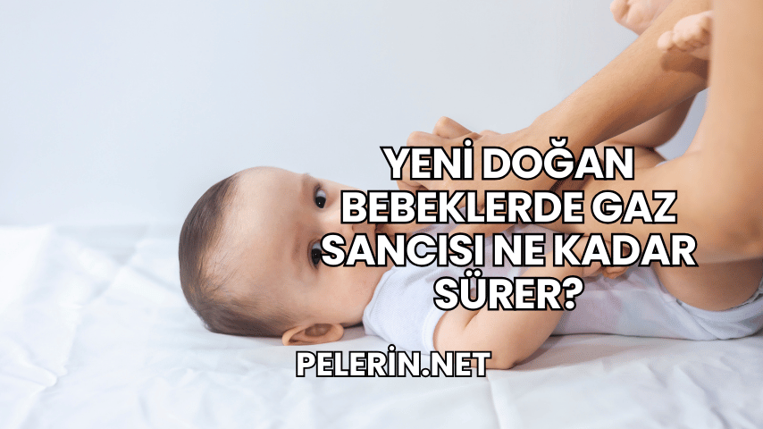 Yeni Doğan Bebeklerde Gaz Sancısı Ne Kadar Sürer?