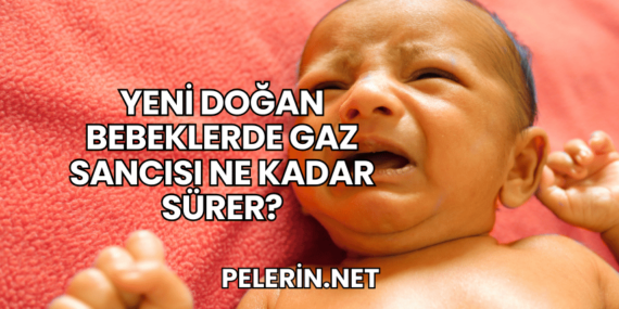 Yeni Doğan Bebeklerde Gaz Sancısı Ne Kadar Sürer?