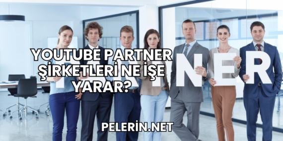 YouTube Partner Şirketleri Ne İşe Yarar?