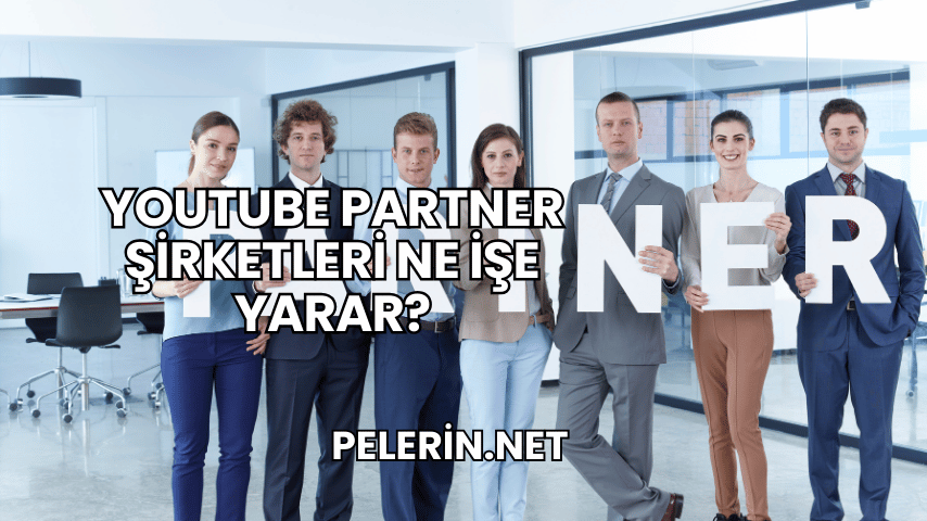 YouTube Partner Şirketleri Ne İşe Yarar?