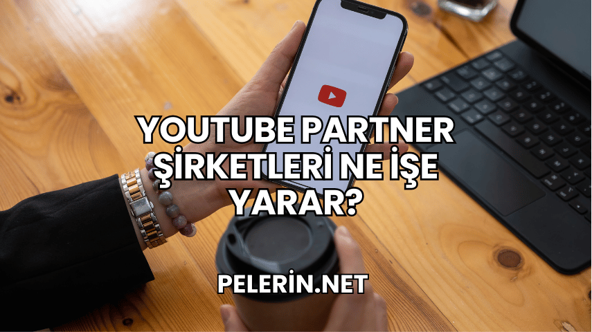YouTube Partner Şirketleri Ne İşe Yarar?