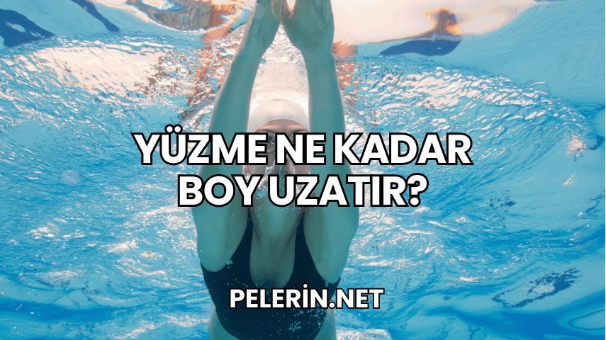 Yüzme Ne Kadar Boy Uzatır?