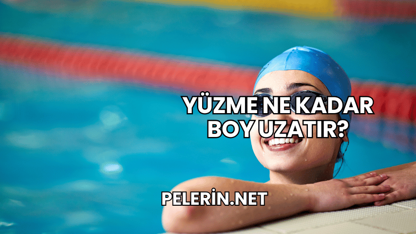 Yüzme Ne Kadar Boy Uzatır?