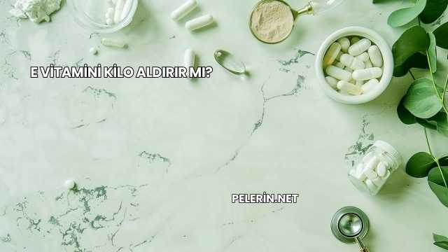 E Vitamini Kilo Aldırır mı?