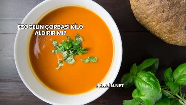 Ezogelin Çorbası Kilo Aldırır mı?