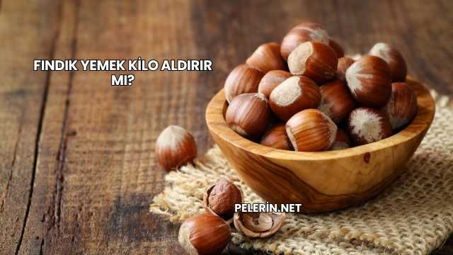 Fındık Yemek Kilo Aldırır mı?