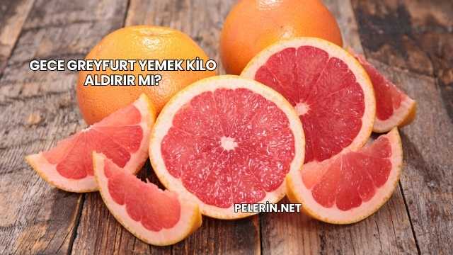 Gece Greyfurt Yemek Kilo Aldırır mı?