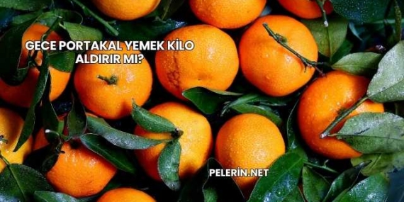 Gece Portakal Yemek Kilo Aldırır mı?