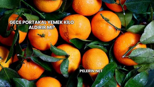 Gece Portakal Yemek Kilo Aldırır mı?