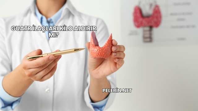 Guatr İlaçları Kilo Aldırır mı?